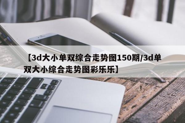 【3d大小单双综合走势图150期/3d单双大小综合走势图彩乐乐】