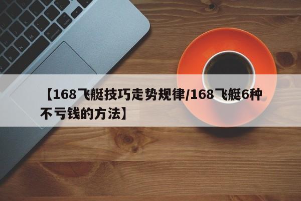 【168飞艇技巧走势规律/168飞艇6种不亏钱的方法】