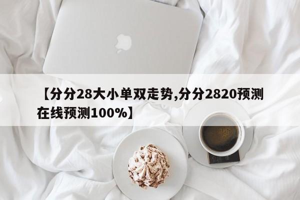 【分分28大小单双走势,分分2820预测在线预测100%】