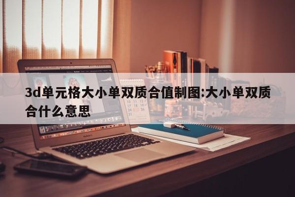 3d单元格大小单双质合值制图:大小单双质合什么意思