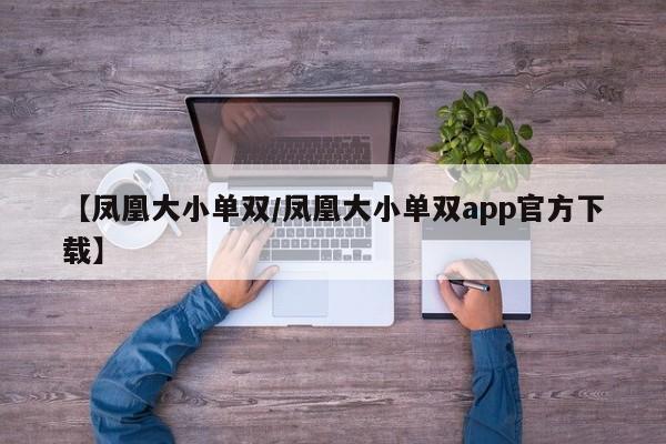 【凤凰大小单双/凤凰大小单双app官方下载】