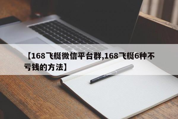 【168飞艇微信平台群,168飞艇6种不亏钱的方法】