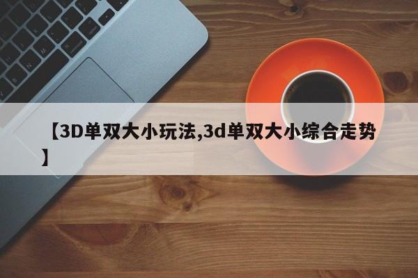 【3D单双大小玩法,3d单双大小综合走势】