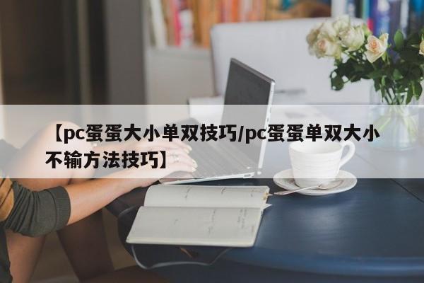 【pc蛋蛋大小单双技巧/pc蛋蛋单双大小不输方法技巧】