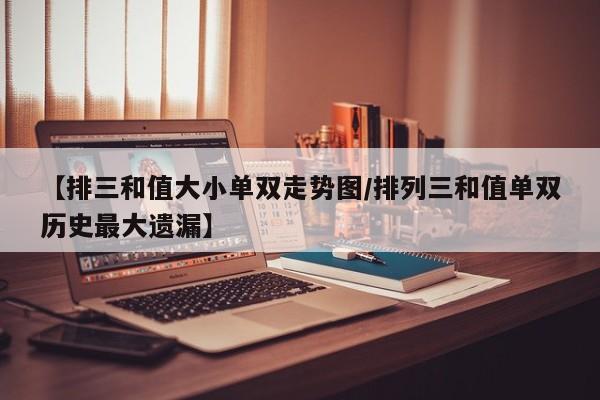 【排三和值大小单双走势图/排列三和值单双历史最大遗漏】