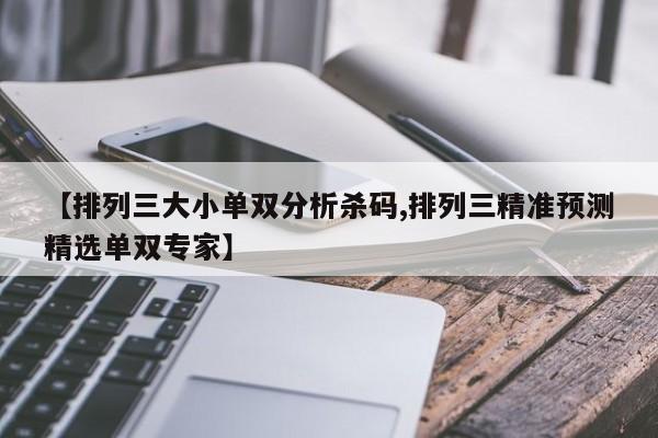 【排列三大小单双分析杀码,排列三精准预测精选单双专家】