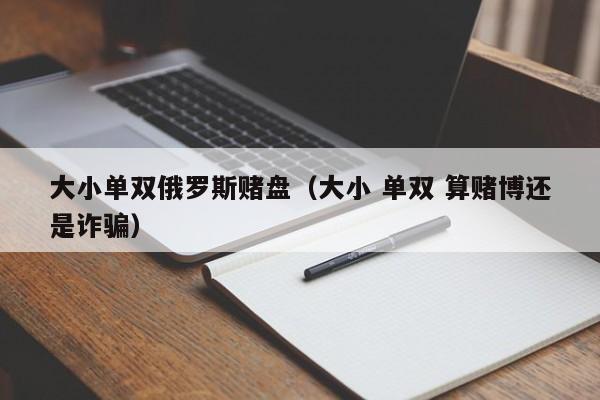 大小单双俄罗斯赌盘(大小 单双 算赌博还是诈骗)