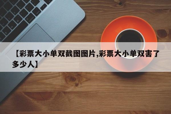 【彩票大小单双截图图片,彩票大小单双害了多少人】