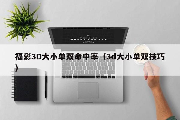 福彩3D大小单双命中率(3d大小单双技巧)