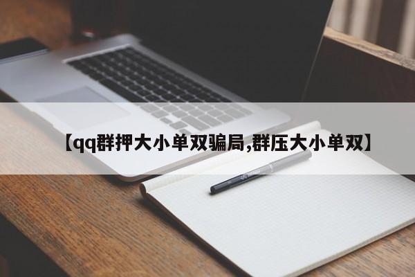 【qq群押大小单双骗局,群压大小单双】
